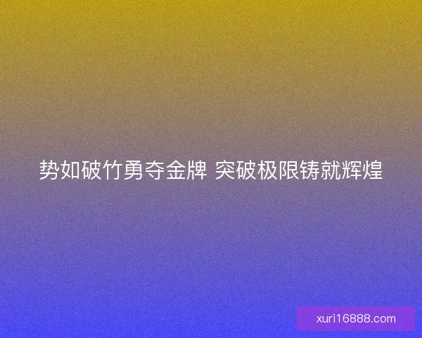 势如破竹勇夺金牌 突破极限铸就辉煌
